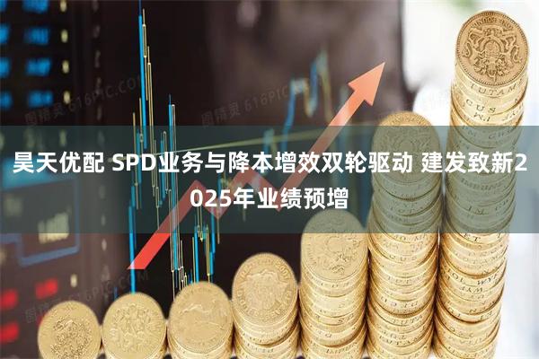 昊天优配 SPD业务与降本增效双轮驱动 建发致新2025年业绩预增