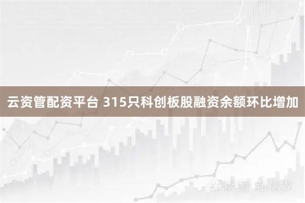 云资管配资平台 315只科创板股融资余额环比增加