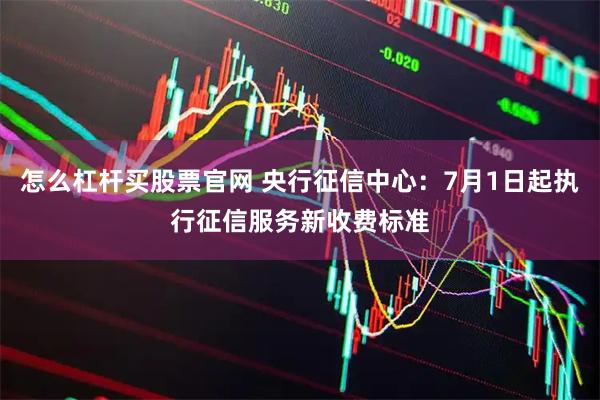 怎么杠杆买股票官网 央行征信中心：7月1日起执行征信服务新收费标准