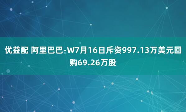 优益配 阿里巴巴-W7月16日斥资997.13万美元回购69.26万股