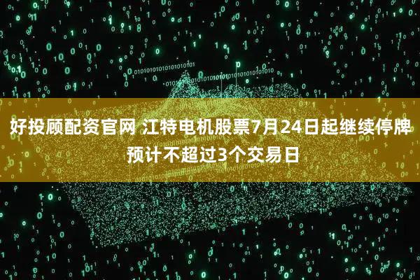 好投顾配资官网 江特电机股票7月24日起继续停牌 预计不超过3个交易日