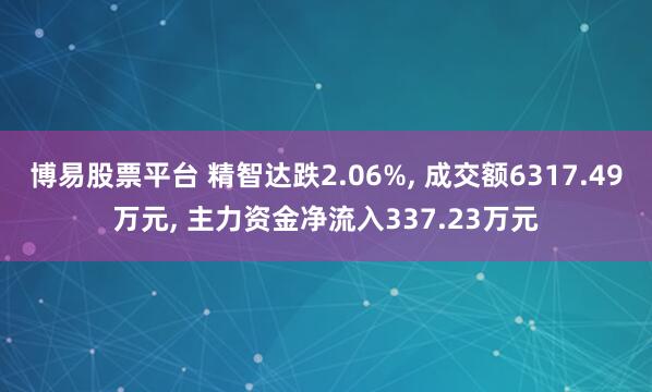 博易股票平台 精智达跌2.06%, 成交额6317.49万元, 主力资金净流入337.23万元