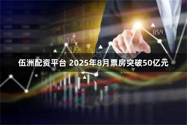 伍洲配资平台 2025年8月票房突破50亿元