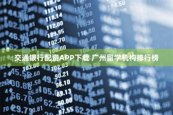 交通银行配资APP下载 广州留学机构排行榜