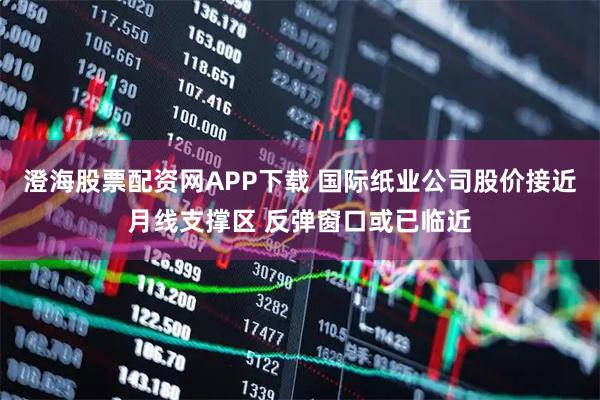 澄海股票配资网APP下载 国际纸业公司股价接近月线支撑区 反弹窗口或已临近